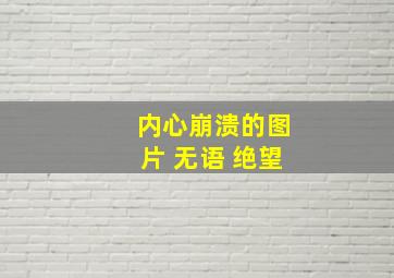 内心崩溃的图片 无语 绝望